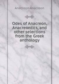 Odes of Anacreon, Anacreontics, and other selections from the Greek anthology