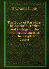 The Book of Paradise, being the histories and sayings of the monks and ascetics of the Egyptian desert