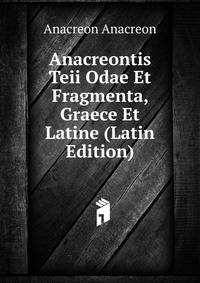Anacreontis Teii Odae Et Fragmenta, Graece Et Latine (Latin Edition)