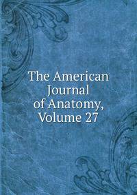 The American Journal of Anatomy, Volume 27