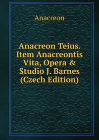 Anacreon Teius. Item Anacreontis Vita, Opera &amp; Studio J. Barnes (Czech Edition)