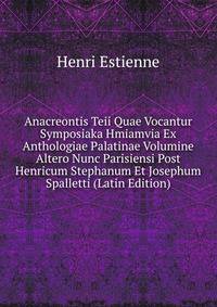 Anacreontis Teii Quae Vocantur Symposiaka Hmiamvia Ex Anthologiae Palatinae Volumine Altero Nunc Parisiensi Post Henricum Stephanum Et Josephum Spalletti (Latin Edition)