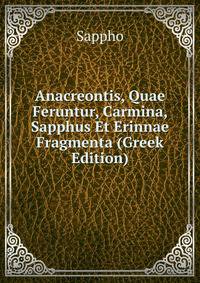 Anacreontis, Quae Feruntur, Carmina, Sapphus Et Erinnae Fragmenta (Greek Edition)