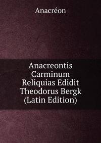 Anacreontis Carminum Reliquias Edidit Theodorus Bergk (Latin Edition)