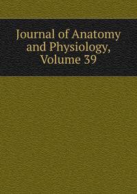 Journal of Anatomy and Physiology, Volume 39