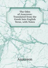 The Odes of Anacreon: Translated from the Greek Into English Verse, with Notes