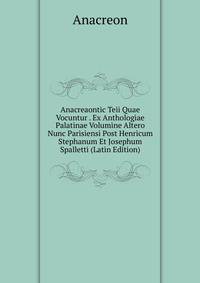 Anacreaontic Teii Quae Vocuntur . Ex Anthologiae Palatinae Volumine Altero Nunc Parisiensi Post Henricum Stephanum Et Josephum Spalletti (Latin Edition)