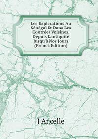 Les Explorations Au S?n?gal Et Dans Les Contr?es Voisines, Depuis L'antiquit? Jusqu'? Nos Jours (French Edition)