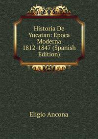Historia De Yucatan: Epoca Moderna 1812-1847 (Spanish Edition)