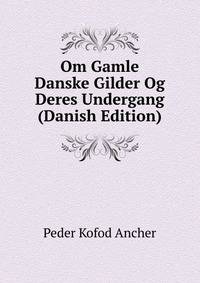 Om Gamle Danske Gilder Og Deres Undergang (Danish Edition)