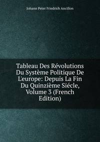 Tableau Des R?volutions Du Syst?me Politique De L'europe: Depuis La Fin Du Quinzi?me Si?cle, Volume 3 (French Edition)