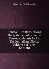 Tableau Des R?volutions Du Syst?me Politique De L'europe: Depuis La Fin Du Quinzi?me Si?cle, Volume 6 (French Edition)