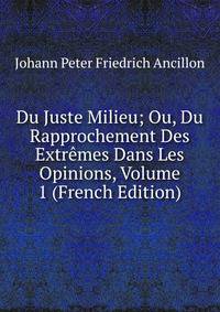Du Juste Milieu; Ou, Du Rapprochement Des Extremes Dans Les Opinions, Volume 1 (French Edition)