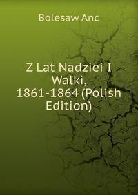 Z Lat Nadziei I Walki, 1861-1864 (Polish Edition)