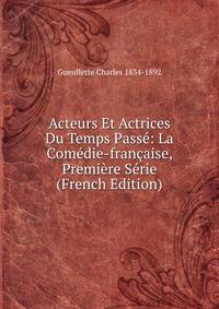 Acteurs Et Actrices Du Temps Passe: La Comedie-francaise, Premiere Serie (French Edition)