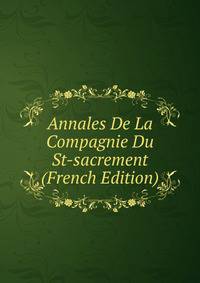 Annales De La Compagnie Du St-sacrement (French Edition)