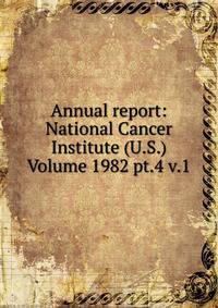Annual report: National Cancer Institute (U.S.) Volume 1982 pt.4 v.1