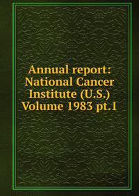 Annual report: National Cancer Institute (U.S.) Volume 1983 pt.1