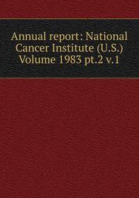 Annual report: National Cancer Institute (U.S.) Volume 1983 pt.2 v.1
