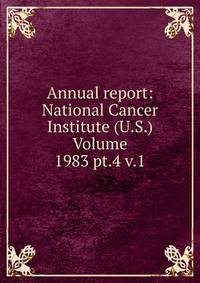 Annual report: National Cancer Institute (U.S.) Volume 1983 pt.4 v.1
