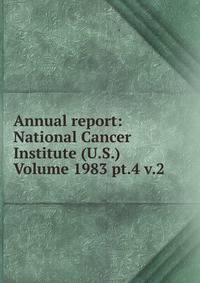 Annual report: National Cancer Institute (U.S.) Volume 1983 pt.4 v.2