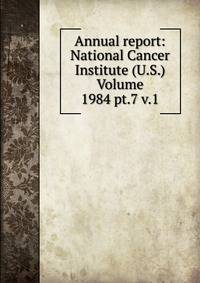 Annual report: National Cancer Institute (U.S.) Volume 1984 pt.7 v.1