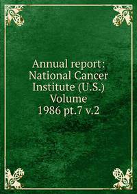 Annual report: National Cancer Institute (U.S.) Volume 1986 pt.7 v.2