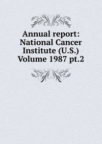 Annual report: National Cancer Institute (U.S.) Volume 1987 pt.2