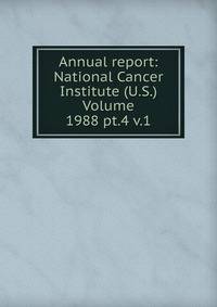 Annual report: National Cancer Institute (U.S.) Volume 1988 pt.4 v.1