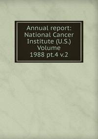 Annual report: National Cancer Institute (U.S.) Volume 1988 pt.4 v.2