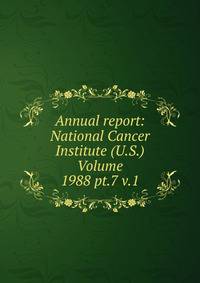Annual report: National Cancer Institute (U.S.) Volume 1988 pt.7 v.1