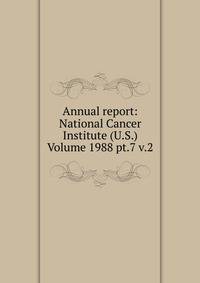 Annual report: National Cancer Institute (U.S.) Volume 1988 pt.7 v.2