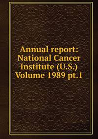 Annual report: National Cancer Institute (U.S.) Volume 1989 pt.1