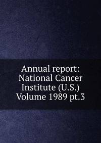 Annual report: National Cancer Institute (U.S.) Volume 1989 pt.3