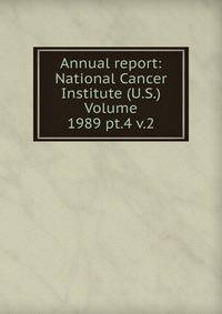 Annual report: National Cancer Institute (U.S.) Volume 1989 pt.4 v.2