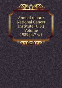 Annual report: National Cancer Institute (U.S.) Volume 1989 pt.7 v.1
