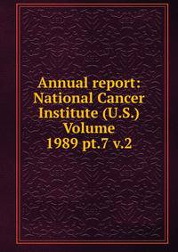 Annual report: National Cancer Institute (U.S.) Volume 1989 pt.7 v.2