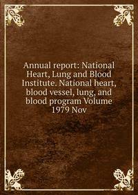Annual report: National Heart, Lung and Blood Institute. National heart, blood vessel, lung, and blood program Volume 1979 Nov