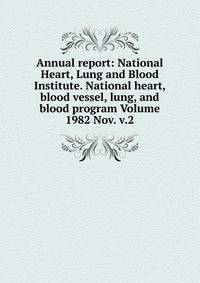 Annual report: National Heart, Lung and Blood Institute. National heart, blood vessel, lung, and blood program Volume 1982 Nov. v.2