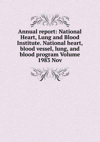 Annual report: National Heart, Lung and Blood Institute. National heart, blood vessel, lung, and blood program Volume 1983 Nov