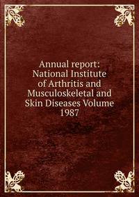 Annual report: National Institute of Arthritis and Musculoskeletal and Skin Diseases Volume 1987