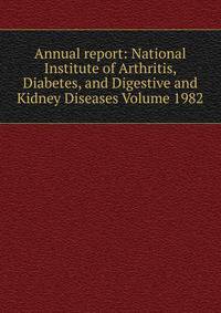 Annual report: National Institute of Arthritis, Diabetes, and Digestive and Kidney Diseases Volume 1982