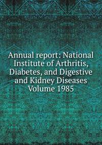 Annual report: National Institute of Arthritis, Diabetes, and Digestive and Kidney Diseases Volume 1985