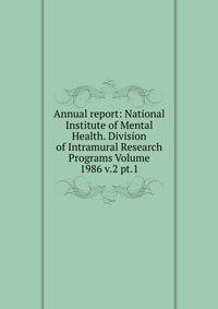 Annual report: National Institute of Mental Health. Division of Intramural Research Programs Volume 1986 v.2 pt.1