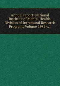 Annual report: National Institute of Mental Health. Division of Intramural Research Programs Volume 1989 v.1