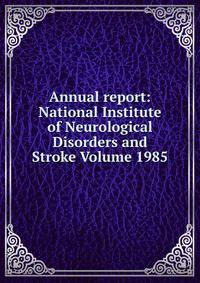 Annual report: National Institute of Neurological Disorders and Stroke Volume 1985