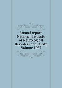 Annual report: National Institute of Neurological Disorders and Stroke Volume 1987