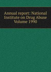 Annual report: National Institute on Drug Abuse Volume 1990