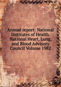 Annual report: National Institutes of Health. National Heart, Lung, and Blood Advisory Council Volume 1982