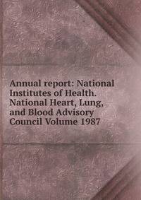 Annual report: National Institutes of Health. National Heart, Lung, and Blood Advisory Council Volume 1987